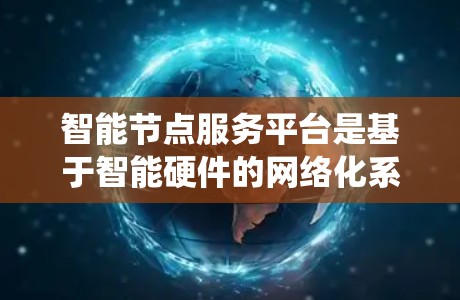 智能节点服务平台是基于智能硬件的网络化系统,旨在实现多个智能节点的协同工作。以下是该平台的详细构建和功能概述
