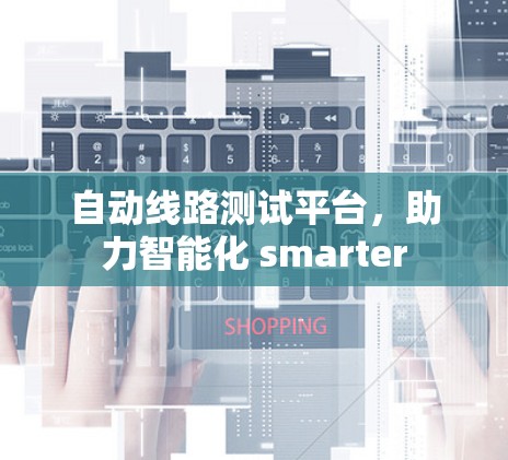 自动线路测试平台,助力智能化 smarter