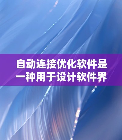 自动连接优化软件是一种用于设计软件界面的工具,旨在通过自动规划组件之间的连接路径,减少手动输入,提升用户体验。以下是对自动连接优化软件的系统总结