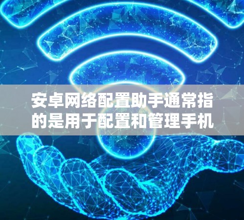 安卓网络配置助手通常指的是用于配置和管理手机与电脑之间的网络连接的工具。这些工具可以帮助用户在不同设备之间共享数据、设置手机的网络设置,以及管理第三方服务器等