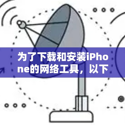 为了下载和安装iPhone的网络工具，以下是一步步的指南
