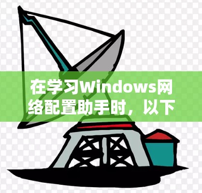 在学习Windows网络配置助手时,以下是一些关键步骤和方法