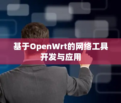 基于OpenWrt的网络工具开发与应用