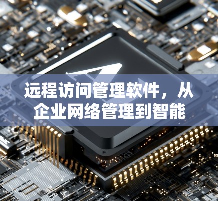 远程访问管理软件,从企业网络管理到智能化服务