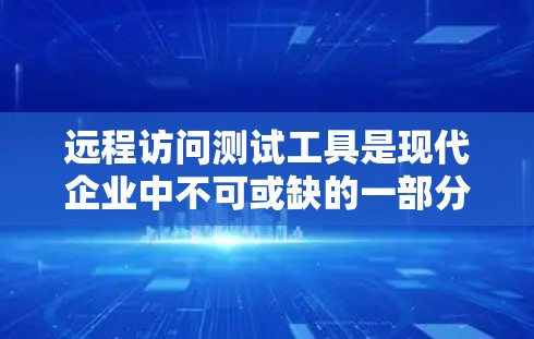 远程访问测试工具是现代企业中不可或缺的一部分，它通过自动化测试、数据收集和安全检测等手段，帮助组织监控和管理远程访问行为。以下是对远程访问测试工具的详细总结