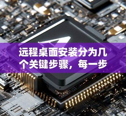 远程桌面安装分为几个关键步骤,每一步都要细致处理,确保顺利完成。以下是一个清晰的步骤指南