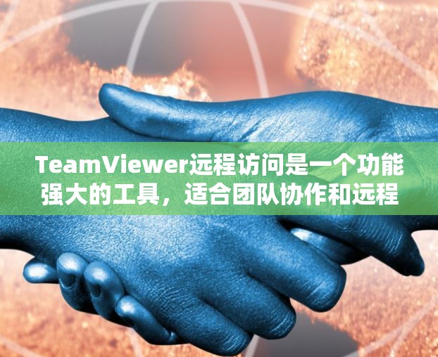 TeamViewer远程访问是一个功能强大的工具，适合团队协作和远程会议。以下是一步步的使用指南