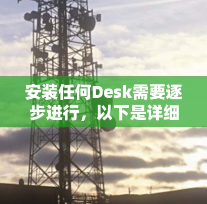 安装任何Desk需要逐步进行,以下是详细的步骤指南