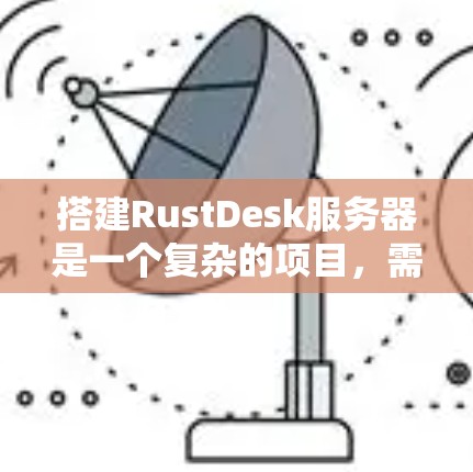 搭建RustDesk服务器是一个复杂的项目，需要遵循以下步骤来实现。以下是一个分步指南，帮助您顺利进行