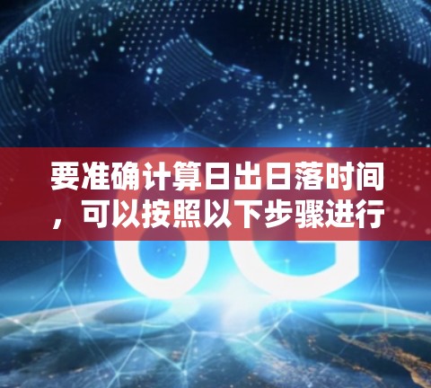 要准确计算日出日落时间,可以按照以下步骤进行