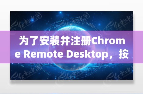 为了安装并注册Chrome Remote Desktop,按照以下步骤进行