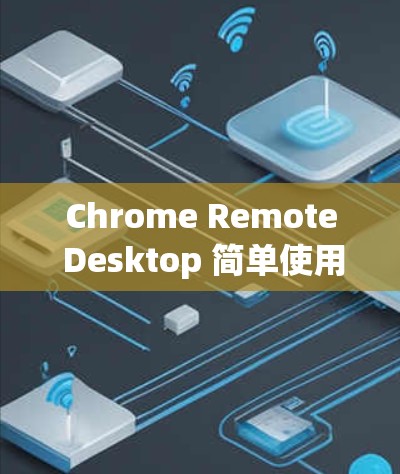 Chrome Remote Desktop 简单使用指南