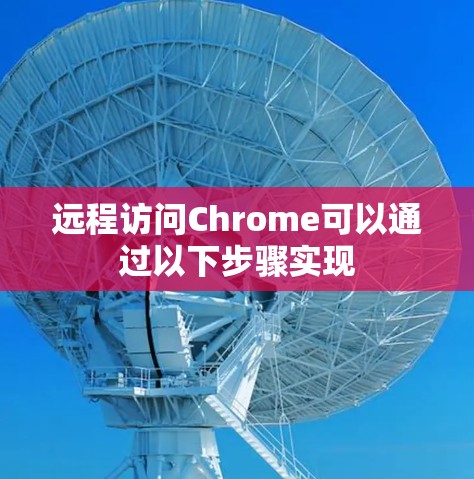 远程访问Chrome可以通过以下步骤实现