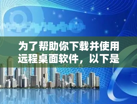 为了帮助你下载并使用远程桌面软件,以下是一步步的指南
