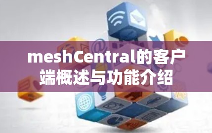 meshCentral的客户端概述与功能介绍