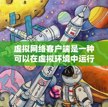 虚拟网络客户端是一种可以在虚拟环境中运行的应用程序,主要用于网络相关的操作和管理。它通常具备以下特点