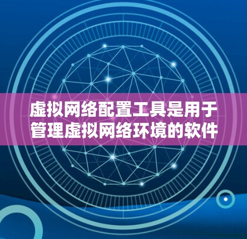 虚拟网络配置工具是用于管理虚拟网络环境的软件或工具。虚拟网络是指通过虚拟化技术模拟现实网络环境,用于测试网络配置、部署网络应用、优化网络性能等。以下是几种常见的虚拟网络配置工具及其功能