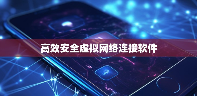 高效安全虚拟网络连接软件