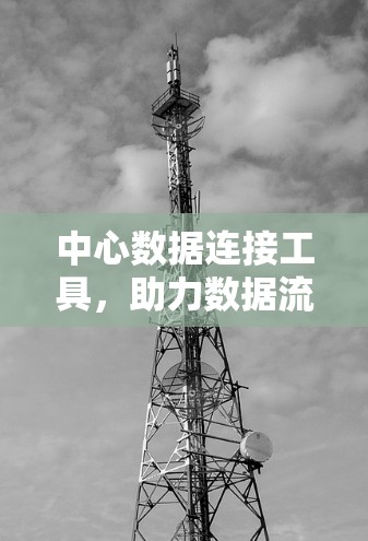 中心数据连接工具,助力数据流高效运行 中心数据连接工具,助力数据流高效运行