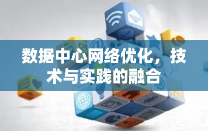 数据中心网络优化,技术与实践的融合 数据中心网络优化,技术与实践的融合