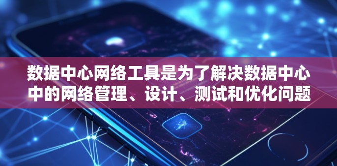 数据中心网络工具是为了解决数据中心中的网络管理、设计、测试和优化问题而开发的工具,涵盖了存储、网络架构、测试、云服务等多个领域。以下是一些常见的数据中心网络工具及其功能