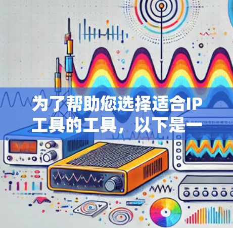 为了帮助您选择适合IP工具的工具,以下是一些推荐,涵盖了不同的需求和使用场景
