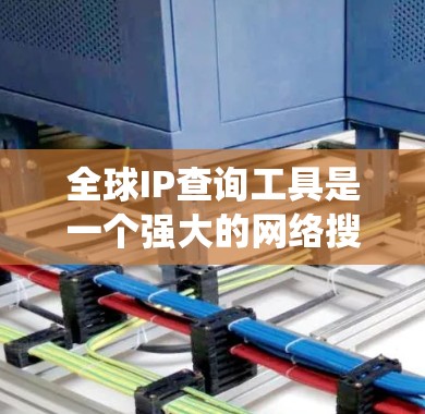 全球IP查询工具是一个强大的网络搜索和数据查询系统，旨在帮助用户快速获取全球范围内所有IP地址及其相关数据。以下是一些详细的使用步骤和功能说明
