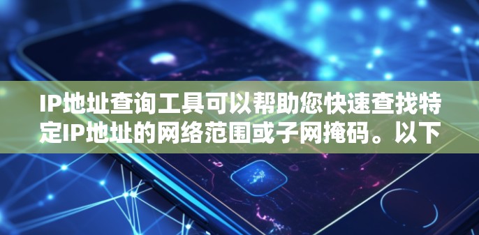IP地址查询工具可以帮助您快速查找特定IP地址的网络范围或子网掩码。以下是几种常见的IP查询工具及其功能