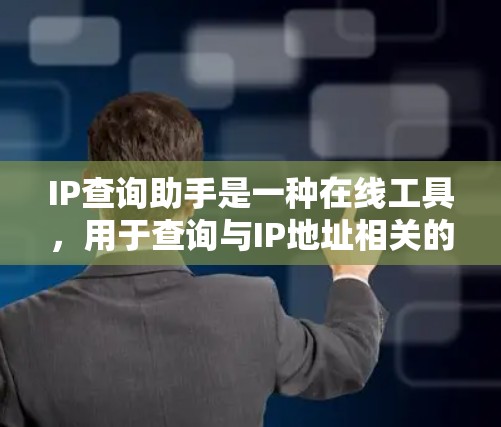 IP查询助手是一种在线工具,用于查询与IP地址相关的信息,如设备、服务、服务提供商等。以下是一些常见的功能