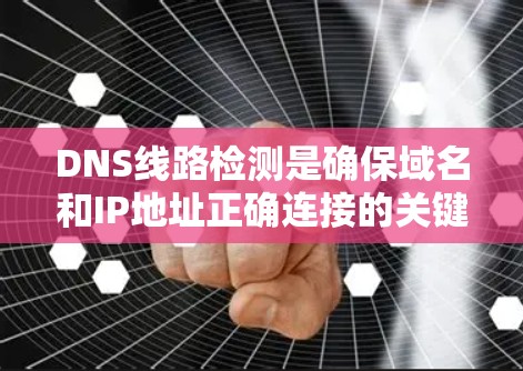 DNS线路检测是确保域名和IP地址正确连接的关键步骤，涉及多个方面和工具的使用。以下是对DNS线路检测的详细指南