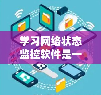 学习网络状态监控软件是一个系统工程,涉及多个步骤和技能。以下是一个有条理的步骤指南,帮助您逐步掌握这一领域