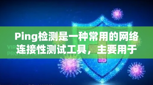 Ping检测是一种常用的网络连接性测试工具,主要用于检测网络连接状态、断开状态以及网络稳定性。以下是关于Ping线路检测的详细信息 Ping检测是一种常用的网络连接性测试工具,主要用于检测网络连接状态、断开状态以及网络稳定性。以下是关于Ping线路检测的详细信息
