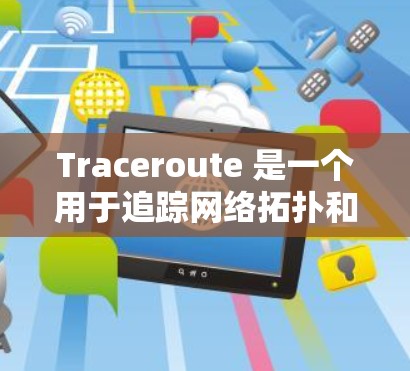 Traceroute 是一个用于追踪网络拓扑和数据包路径的工具,以下是逐步的使用方法