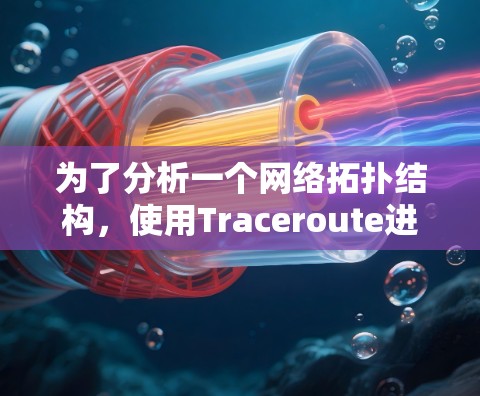 为了分析一个网络拓扑结构,使用Traceroute进行网络追踪,以下是详细的步骤说明