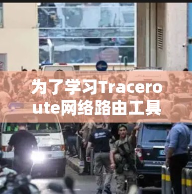为了学习Traceroute网络路由工具,您可以按照以下步骤进行