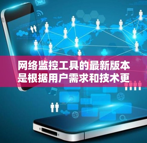 网络监控工具的最新版本是根据用户需求和技术更新而变化的,以下是一些常见的网络监控工具及其最新版本 网络监控工具的最新版本是根据用户需求和技术更新而变化的,以下是一些常见的网络监控工具及其最新版本