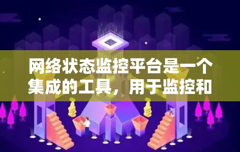 网络状态监控平台是一个集成的工具,用于监控和维护网络设备的状态,以预防网络故障并提高网络的可靠性。以下是对该平台的详细说明 网络状态监控平台是一个集成的工具,用于监控和维护网络设备的状态,以预防网络故障并提高网络的可靠性。以下是对该平台的详细说明