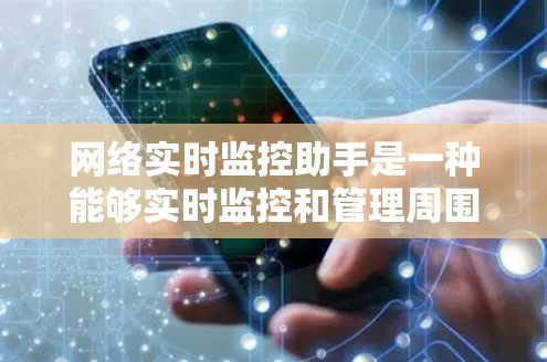 网络实时监控助手是一种能够实时监控和管理周围环境的智能设备，广泛应用于多个领域，如家庭、商业、零售等。以下是一些可能的相关信息和介绍