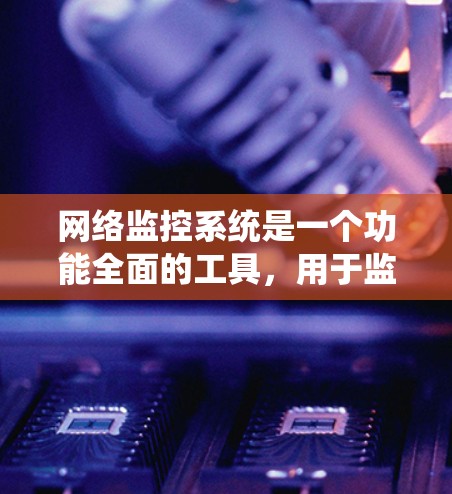 网络监控系统是一个功能全面的工具,用于监控和管理网络设备,确保设备运行良好并网络可靠。以下是对网络监控系统的详细总结 网络监控系统是一个功能全面的工具,用于监控和管理网络设备,确保设备运行良好并网络可靠。以下是对网络监控系统的详细总结