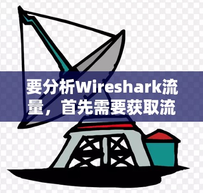 要分析Wireshark流量,首先需要获取流量数据。如果用户没有实际的数据,可以使用Wireshark的脚本或工具来创建流量文件。以下是一些步骤和方法