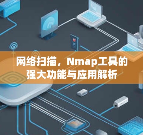 网络扫描,Nmap工具的强大功能与应用解析