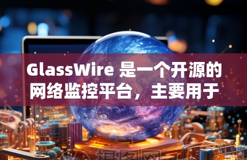 GlassWire 是一个开源的网络监控平台，主要用于监控网络设备的流量和性能。以下是关于 GlassWire 带宽监控的详细信息