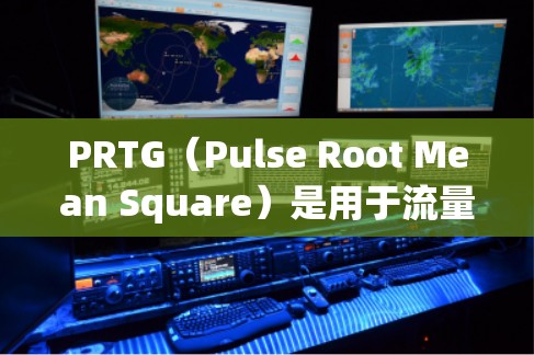 PRTG(Pulse Root Mean Square)是用于流量分析的指标,常用于电力监控和网络流量监控中。它通常用于衡量流量的动态变化幅度,适用于检测异常流量和监控网络负载情况