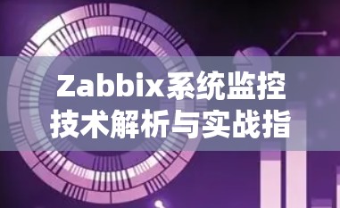 Zabbix系统监控技术解析与实战指导