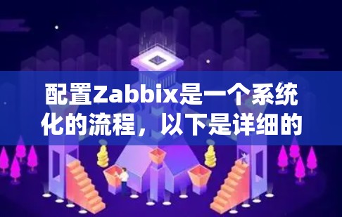 配置Zabbix是一个系统化的流程,以下是详细的步骤指南