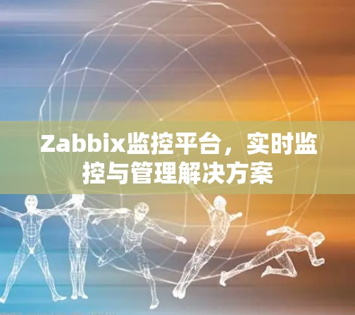 Zabbix监控平台，实时监控与管理解决方案