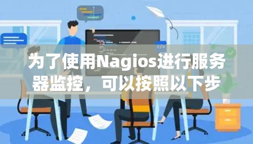 为了使用Nagios进行服务器监控，可以按照以下步骤进行
