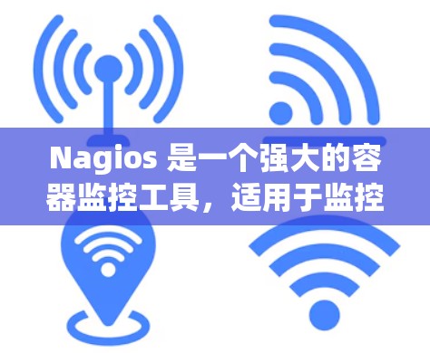 Nagios 是一个强大的容器监控工具,适用于监控Docker、RDS、Kubernetes等多种容器环境。以下是详细的使用步骤