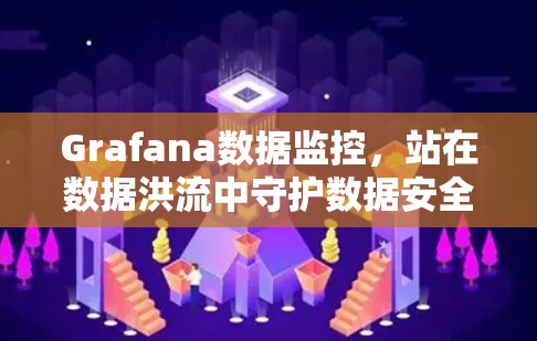 Grafana数据监控,站在数据洪流中守护数据安全