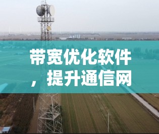 带宽优化软件,提升通信网络效率的新解决方案